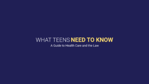 What Teens Need to Know - A guide to healthcare and the law